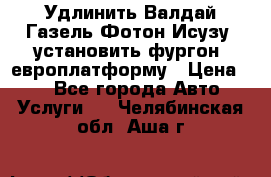 Удлинить Валдай Газель Фотон Исузу  установить фургон, европлатформу › Цена ­ 1 - Все города Авто » Услуги   . Челябинская обл.,Аша г.